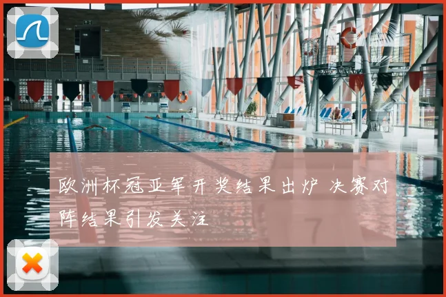 欧洲杯冠亚军开奖结果出炉 决赛对阵结果引发关注