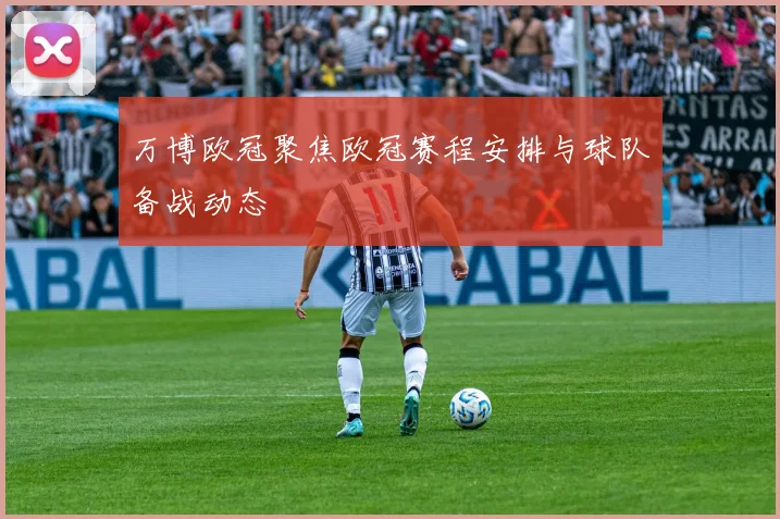 万博欧冠聚焦欧冠赛程安排与球队备战动态