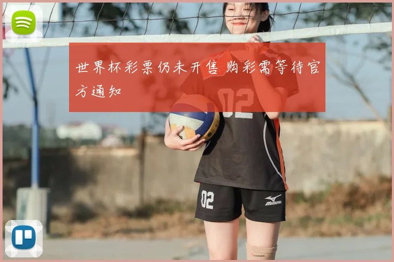 世界杯彩票仍未开售 购彩需等待官方通知