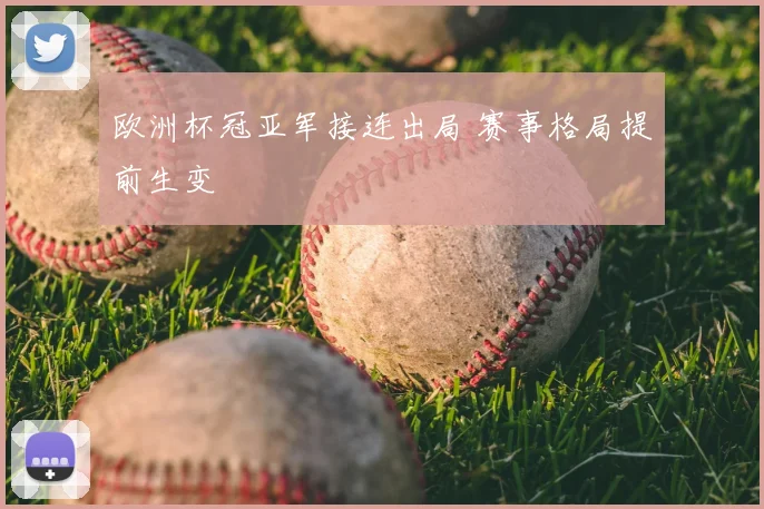 欧洲杯冠亚军接连出局 赛事格局提前生变