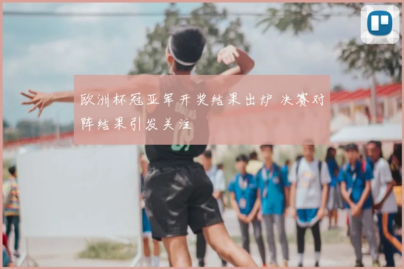 欧洲杯冠亚军开奖结果出炉 决赛对阵结果引发关注