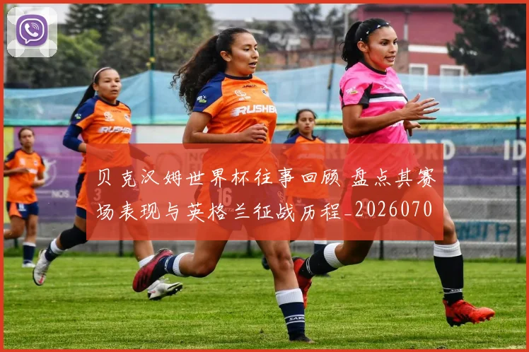贝克汉姆世界杯往事回顾 盘点其赛场表现与英格兰征战历程_20260701085642