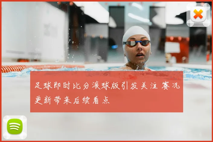 足球即时比分滚球版引发关注 赛况更新带来后续看点
