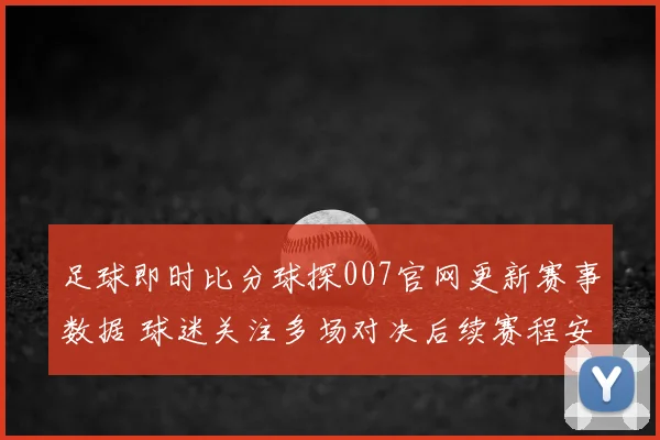 足球即时比分球探007官网更新赛事数据 球迷关注多场对决后续赛程安排
