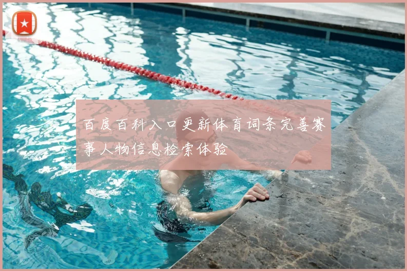 百度百科入口更新体育词条完善赛事人物信息检索体验