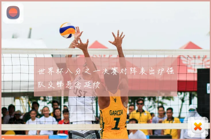 世界杯八分之一决赛对阵表出炉强队交锋悬念延续