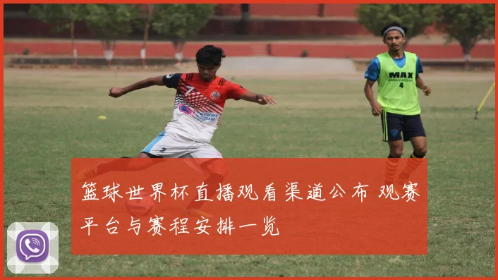 篮球世界杯直播观看渠道公布 观赛平台与赛程安排一览
