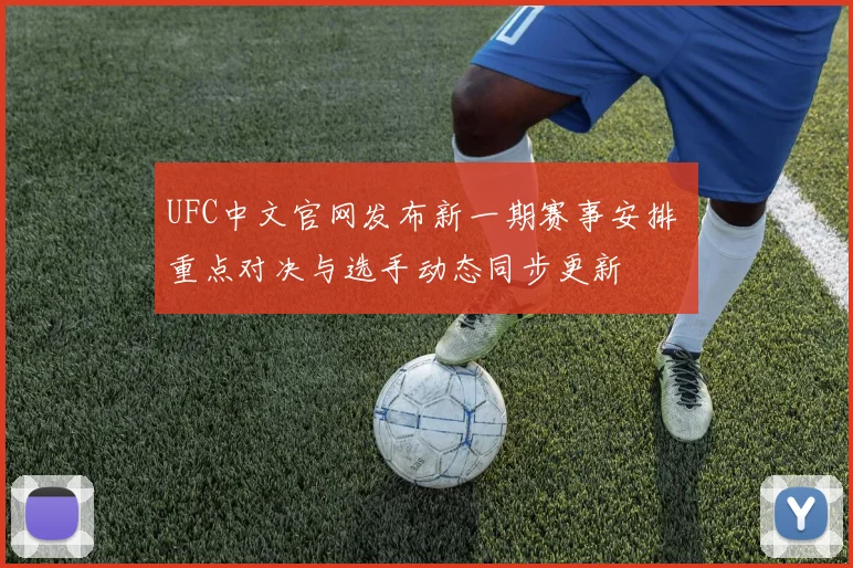 UFC中文官网发布新一期赛事安排 重点对决与选手动态同步更新